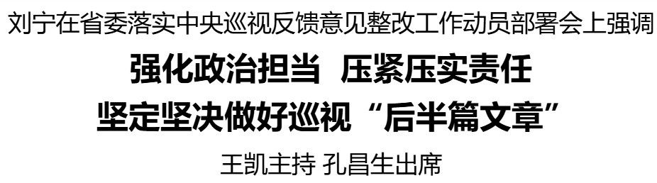 省委落實(shí)中央巡視反饋意見(jiàn)整改工作動(dòng)員部署會(huì)召開(kāi) 劉寧出席并講話 王凱主持 孔昌生出席